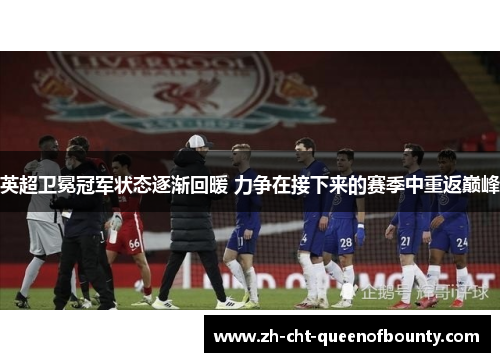 英超卫冕冠军状态逐渐回暖 力争在接下来的赛季中重返巅峰
