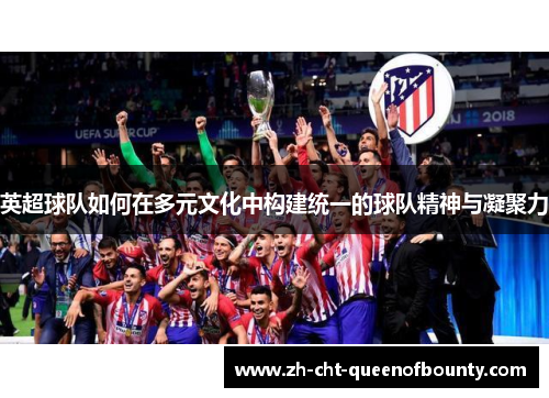 英超球队如何在多元文化中构建统一的球队精神与凝聚力