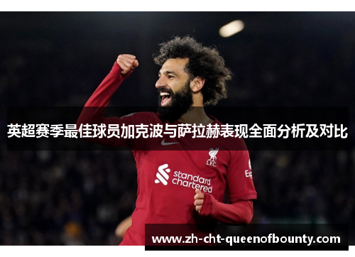 英超赛季最佳球员加克波与萨拉赫表现全面分析及对比