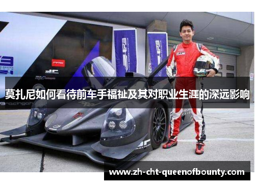 莫扎尼如何看待前车手福祉及其对职业生涯的深远影响