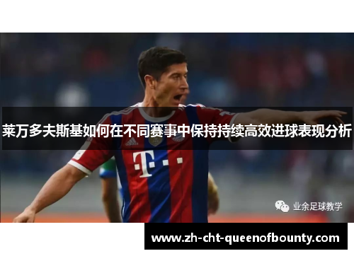 莱万多夫斯基如何在不同赛事中保持持续高效进球表现分析