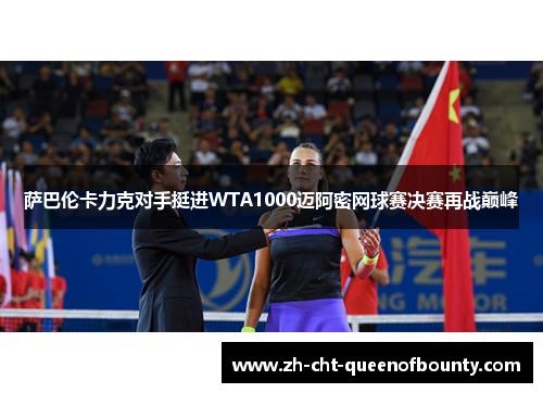 萨巴伦卡力克对手挺进WTA1000迈阿密网球赛决赛再战巅峰