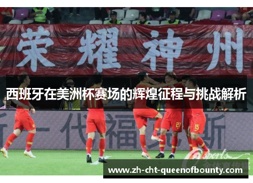 西班牙在美洲杯赛场的辉煌征程与挑战解析