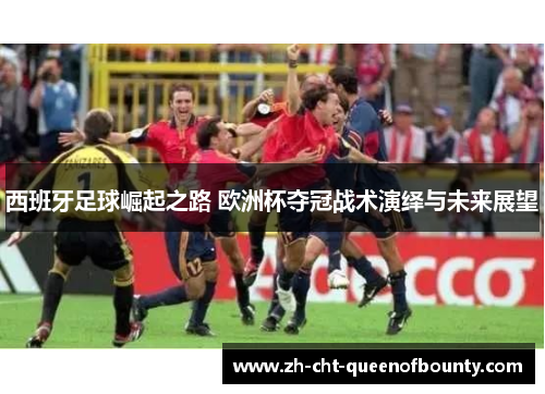 西班牙足球崛起之路 欧洲杯夺冠战术演绎与未来展望