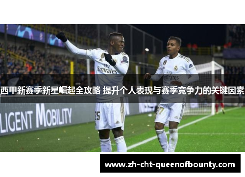 西甲新赛季新星崛起全攻略 提升个人表现与赛季竞争力的关键因素