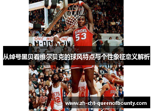 从绰号黑贝看维尔贝克的球风特点与个性象征意义解析