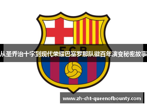 从圣乔治十字到现代荣耀巴塞罗那队徽百年演变秘密故事