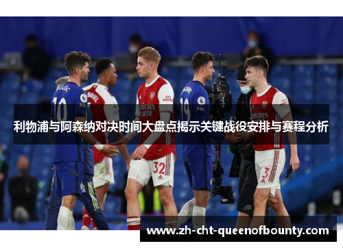 利物浦与阿森纳对决时间大盘点揭示关键战役安排与赛程分析