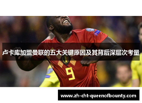 卢卡库加盟曼联的五大关键原因及其背后深层次考量