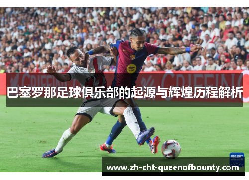 巴塞罗那足球俱乐部的起源与辉煌历程解析