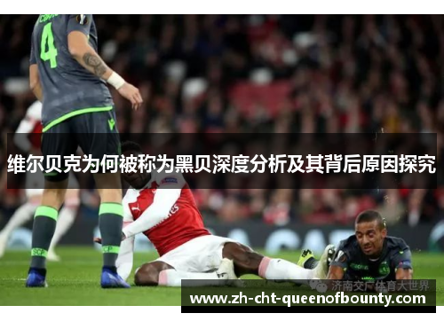 维尔贝克为何被称为黑贝深度分析及其背后原因探究