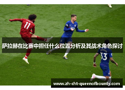 萨拉赫在比赛中担任什么位置分析及其战术角色探讨