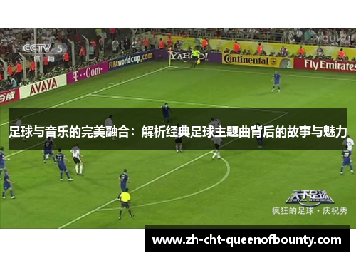 足球与音乐的完美融合：解析经典足球主题曲背后的故事与魅力