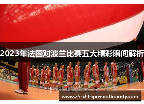 2023年法国对波兰比赛五大精彩瞬间解析