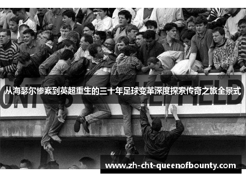 从海瑟尔惨案到英超重生的三十年足球变革深度探索传奇之旅全景式
