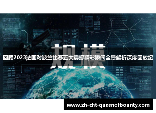 回顾2023法国对波兰比赛五大震撼精彩瞬间全景解析深度回放纪