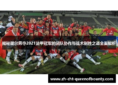 揭秘里尔勇夺2021法甲冠军的团队协作与战术制胜之道全面解析