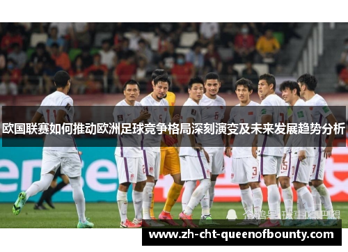 欧国联赛如何推动欧洲足球竞争格局深刻演变及未来发展趋势分析