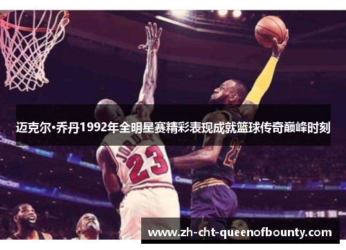 迈克尔·乔丹1992年全明星赛精彩表现成就篮球传奇巅峰时刻