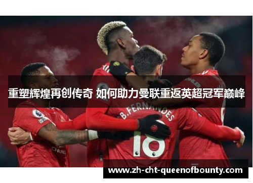 重塑辉煌再创传奇 如何助力曼联重返英超冠军巅峰 重塑辉煌再创传奇 如何助力曼联重返英超冠军巅峰