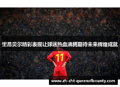 里昂贝尔精彩表现让球迷热血沸腾期待未来辉煌成就
