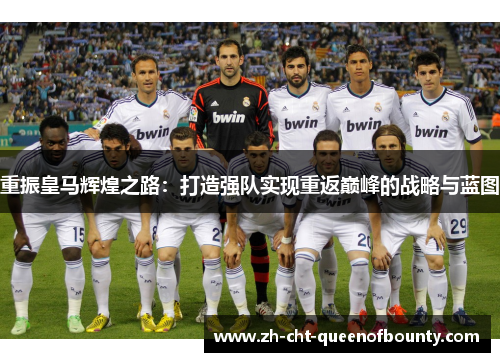 重振皇马辉煌之路：打造强队实现重返巅峰的战略与蓝图