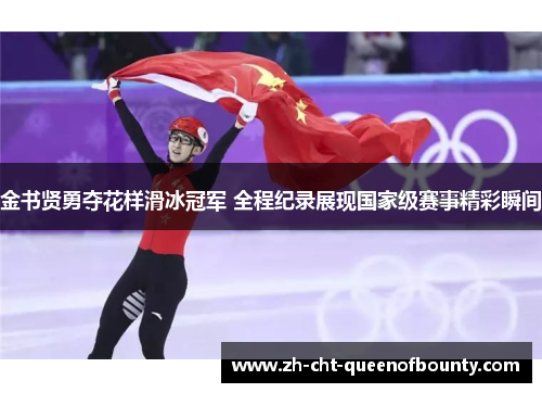 金书贤勇夺花样滑冰冠军 全程纪录展现国家级赛事精彩瞬间