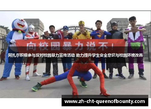 阿扎尔积极参与反对校园暴力宣传活动 助力提升学生安全意识与校园环境改善 阿扎尔积极参与反对校园暴力宣传活动 助力提升学生安全意识与校园环境改善