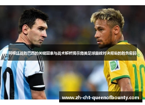 阿根廷战胜巴西的关键因素与战术解析揭示南美足球巅峰对决背后的胜负密码