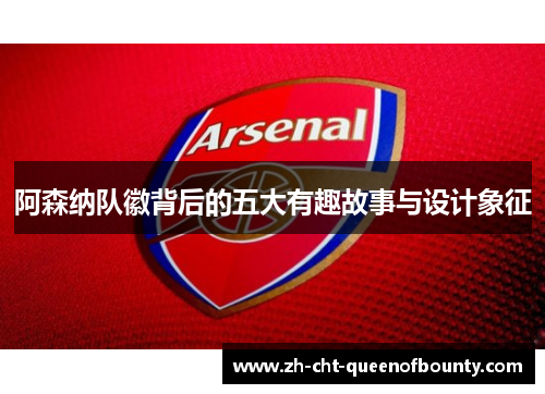 阿森纳队徽背后的五大有趣故事与设计象征