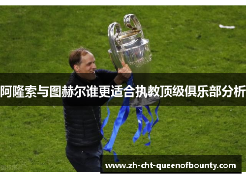 阿隆索与图赫尔谁更适合执教顶级俱乐部分析