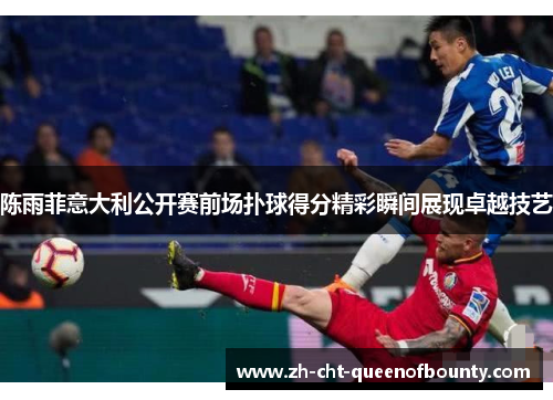 陈雨菲意大利公开赛前场扑球得分精彩瞬间展现卓越技艺
