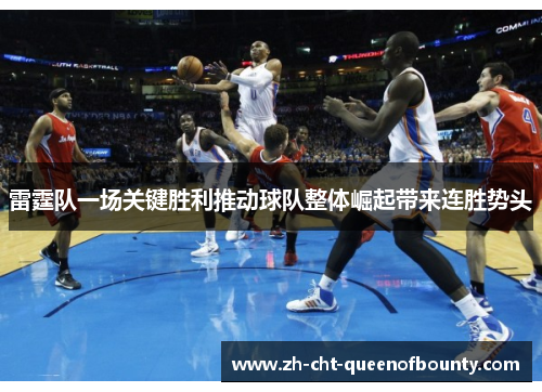 雷霆队一场关键胜利推动球队整体崛起带来连胜势头
