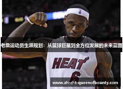 老詹运动员生涯规划：从篮球巨星到全方位发展的未来蓝图