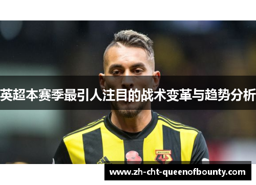 英超本赛季最引人注目的战术变革与趋势分析