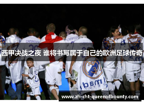 西甲决战之夜 谁将书写属于自己的欧洲足球传奇