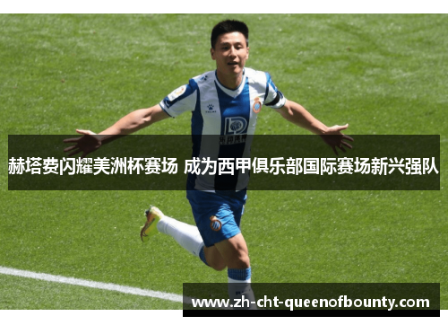 赫塔费闪耀美洲杯赛场 成为西甲俱乐部国际赛场新兴强队