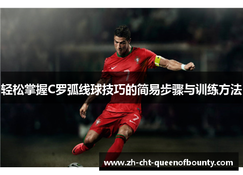 轻松掌握C罗弧线球技巧的简易步骤与训练方法