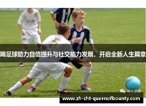 踢足球助力自信提升与社交能力发展，开启全新人生篇章