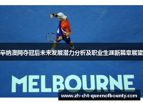 辛纳澳网夺冠后未来发展潜力分析及职业生涯新篇章展望