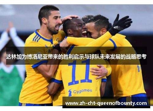达林加为博洛尼亚带来的胜利启示与球队未来发展的战略思考