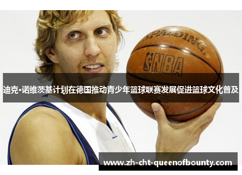 迪克·诺维茨基计划在德国推动青少年篮球联赛发展促进篮球文化普及