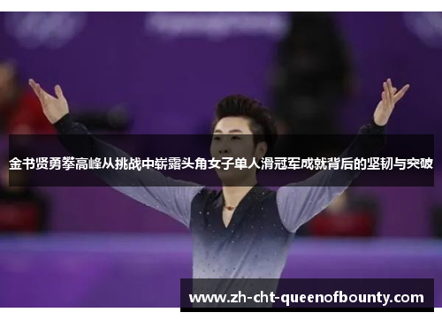 金书贤勇攀高峰从挑战中崭露头角女子单人滑冠军成就背后的坚韧与突破