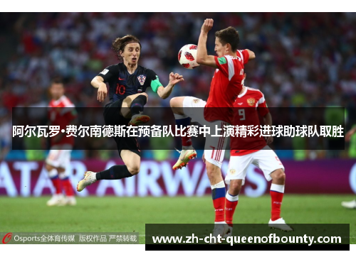 阿尔瓦罗·费尔南德斯在预备队比赛中上演精彩进球助球队取胜