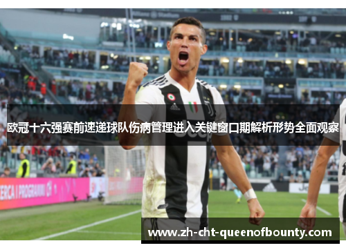 欧冠十六强赛前速递球队伤病管理进入关键窗口期解析形势全面观察