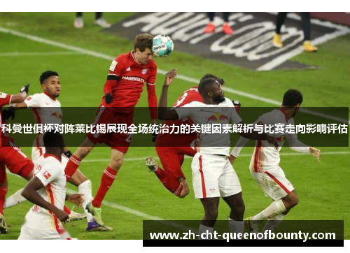 科曼世俱杯对阵莱比锡展现全场统治力的关键因素解析与比赛走向影响评估