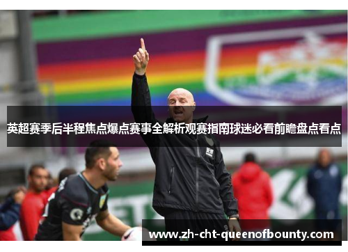 英超赛季后半程焦点爆点赛事全解析观赛指南球迷必看前瞻盘点看点 英超赛季后半程焦点爆点赛事全解析观赛指南球迷必看前瞻盘点看点