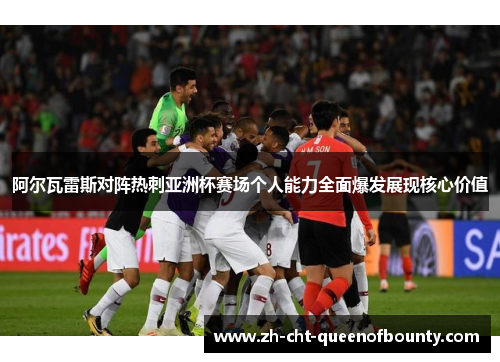 阿尔瓦雷斯对阵热刺亚洲杯赛场个人能力全面爆发展现核心价值