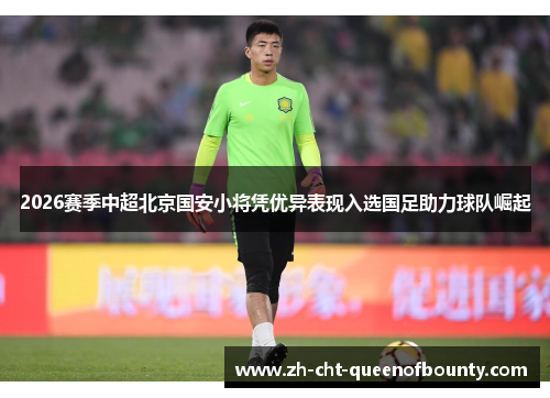 2026赛季中超北京国安小将凭优异表现入选国足助力球队崛起