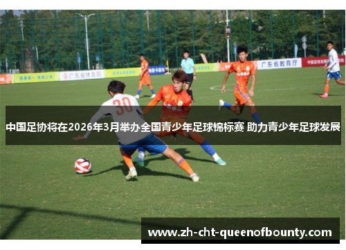 中国足协将在2026年3月举办全国青少年足球锦标赛 助力青少年足球发展